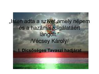 „Isten adta a szívet,amely népem és a hazám szolgálatáért lángolt.” /Vécsey Károly/