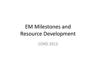 EM Milestones and Resource Development