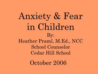 Anxiety &amp; Fear in Children By: Heather Praml, M.Ed., NCC School Counselor Cedar Hill School