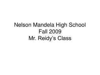Nelson Mandela High School Fall 2009 Mr. Reidy’s Class