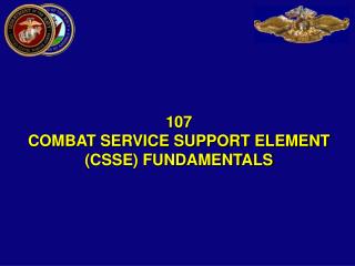 107 COMBAT SERVICE SUPPORT ELEMENT (CSSE) FUNDAMENTALS