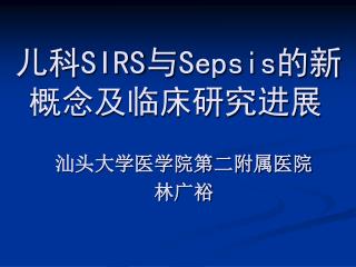 儿科 SIRS 与 Sepsis 的新概念及临床研究进展 汕头大学医学院第二附属医院 林广裕