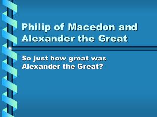 Philip of Macedon and Alexander the Great