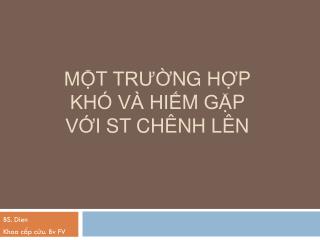 MỘT TRƯỜNG HỢP KHÓ VÀ HIẾM GẶP VỚI ST CHÊNH LÊN