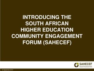 INTRODUCING THE SOUTH AFRICAN HIGHER EDUCATION COMMUNITY ENGAGEMENT FORUM (SAHECEF)