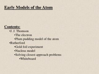 Early Models of the Atom Contents: J. J. Thomson The electron Plum pudding model of the atom