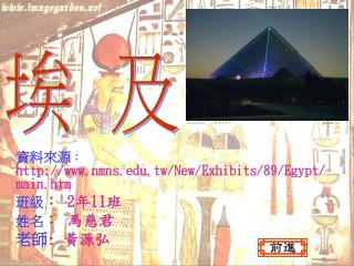 資料來源 ： nmns.tw/New/Exhibits/89/Egypt/main.htm 班級 ： 2 年 11 班 姓名 ： 馬慈君 老師 : 黃源弘