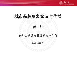 城市品牌形象塑造与传播 范 红 清华大学城市品牌研究室主任 2011 年 7 月