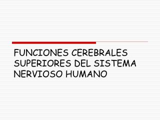 FUNCIONES CEREBRALES SUPERIORES DEL SISTEMA NERVIOSO HUMANO