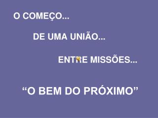 O COMEÇO... DE UMA UNIÃO... ENTRE MISSÕES... “O BEM DO PRÓXIMO”