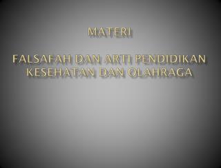 Materi FALSAFAH DAN ARTI PENDIDIKAN KESEHATAN DAN OLAHRAGA