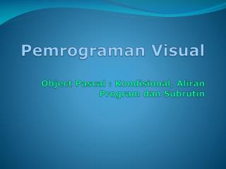 Pemrograman Visual Object Pascal : Kondisional, Aliran Program dan Subrutin