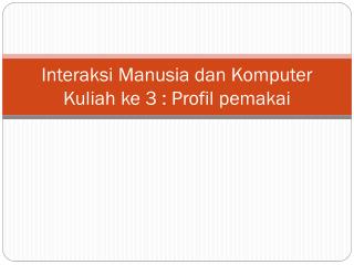 Interaksi Manusia dan Komputer Kuliah ke 3 : Profil pemakai