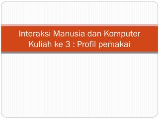 Interaksi Manusia dan Komputer Kuliah ke 3 : Profil pemakai