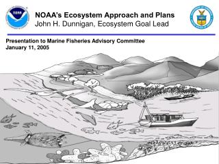 NOAA’s Ecosystem Approach and Plans John H. Dunnigan, Ecosystem Goal Lead