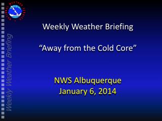 Weekly Weather Briefing “Away from the Cold Core” NWS Albuquerque January 6, 2014