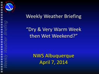 Weekly Weather Briefing “Dry &amp; Very Warm Week then Wet Weekend?” NWS Albuquerque April 7, 2014