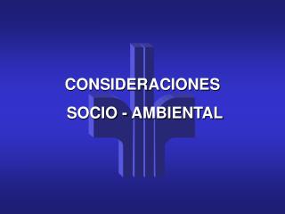 CONSIDERACIONES SOCIO - AMBIENTAL