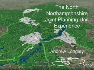 The North Northamptonshire Joint Planning Unit Experience Andrew Longley