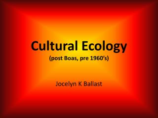 Cultural Ecology (post Boas, pre 1960’s)