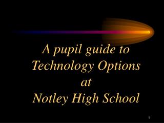 A pupil guide to Technology Options at Notley High School