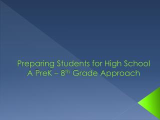 Preparing Students for High School A PreK – 8 th Grade Approach