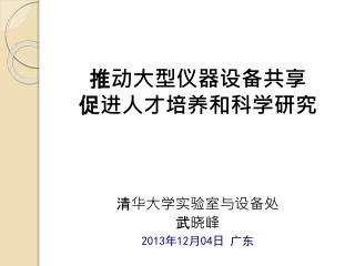 推动大型仪器设备共享 促进人才培养和科学研究 清华大学实验室与设备处 武晓峰 2013 年 12 月 04 日 广东