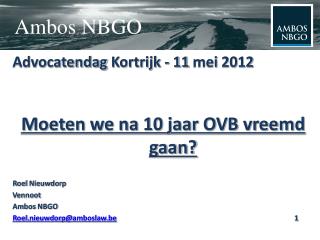 Advocatendag Kortrijk - 11 mei 2012 Moeten we na 10 jaar OVB vreemd gaan? Roel Nieuwdorp Vennoot