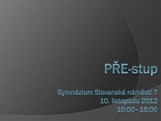 PŘE-stup Gymnázium Slovanské náměstí 7 10. listopadu 2012 10:00–18:00
