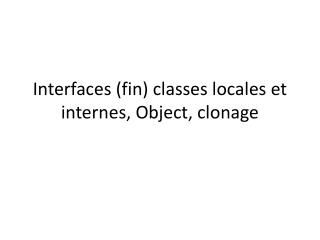 Interfaces (fin) classes locales et internes, Object, clonage