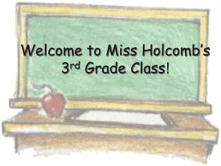 Welcome to Miss Holcomb ’ s 3 rd Grade Class !