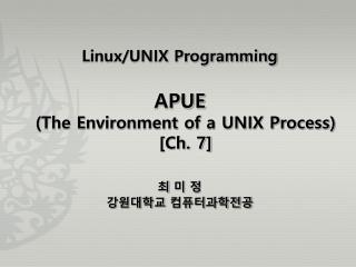 Linux/UNIX Programming APUE (The Environment of a UNIX Process) [Ch. 7] 최 미 정 강원대학교 컴퓨터과학전공