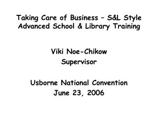 Taking Care of Business – S&amp;L Style Advanced School &amp; Library Training Viki Noe-Chikow Supervisor