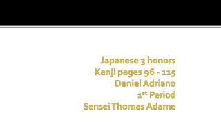 Japanese 3 honors Kanji pages 96 - 115 Daniel Adriano 1 st Period Sensei Thomas Adame