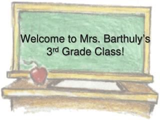 Welcome to Mrs. Barthuly ’ s 3 rd Grade Class!