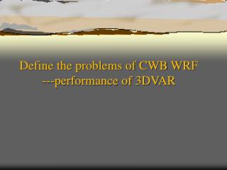 Define the problems of CWB WRF 	---performance of 3DVAR
