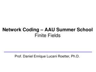 Network Coding – AAU Summer School Finite Fields