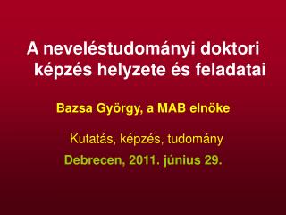 A neveléstudományi doktori képzés helyzete és feladatai Bazsa György, a MAB elnöke