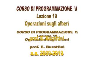 CORSO DI PROGRAMMAZIONE II Lezione 19 Operazioni sugli alberi prof. E. Burattini a.a. 2009-2010