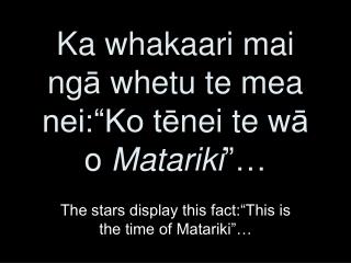 Ka whakaari mai ng ā whetu te mea nei:“Ko t ē nei te w ā o Matariki ”…