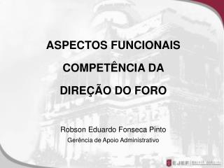 ASPECTOS FUNCIONAIS COMPETÊNCIA DA DIREÇÃO DO FORO Robson Eduardo Fonseca Pinto