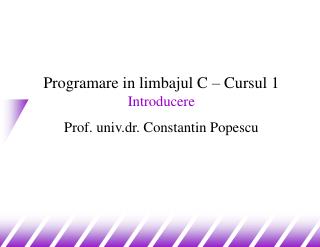 Programare in limbajul C – Cursul 1 Introducere Prof. univ.dr. Constantin Popescu