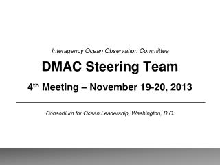 Interagency Ocean Observation Committee DMAC Steering Team 4 th Meeting – November 19-20, 2013