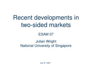 Recent developments in two-sided markets ESAM 07 Julian Wright National University of Singapore
