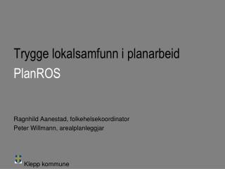 Trygge lokalsamfunn i planarbeid PlanROS Ragnhild Aanestad, folkehelsekoordinator