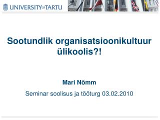 Sootundlik organisatsioonikultuur ülikoolis?! Mari Nõmm Seminar soolisus ja tööturg 03.02.2010