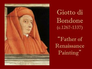 Giotto di Bondone (c.1267-1337) “ Father of Renaissance Painting ”