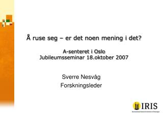 Å ruse seg – er det noen mening i det? A-senteret i Oslo Jubileumsseminar 18.oktober 2007