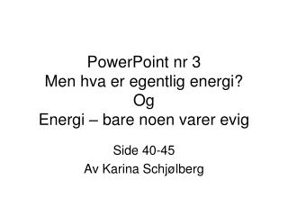 PowerPoint nr 3 Men hva er egentlig energi? Og Energi – bare noen varer evig