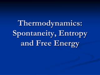Thermodynamics: Spontaneity, Entropy and Free Energy